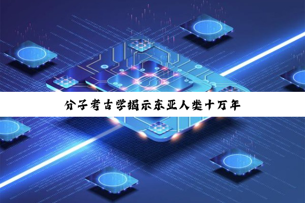 分子考古学揭示东亚人类十万年