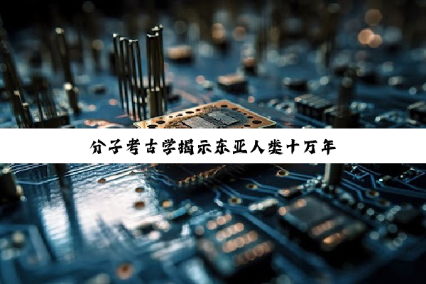 分子考古学揭示东亚人类十万年