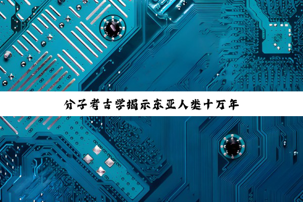 分子考古学揭示东亚人类十万年