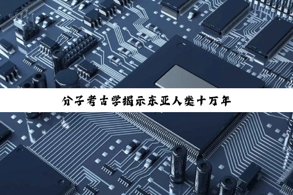 分子考古学揭示东亚人类十万年