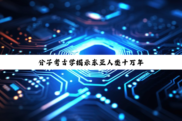 分子考古学揭示东亚人类十万年