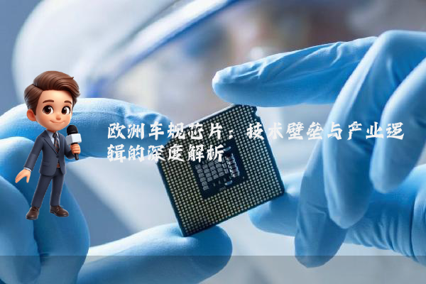 欧洲车规芯片:技术壁垒与产业逻辑的深度解析
