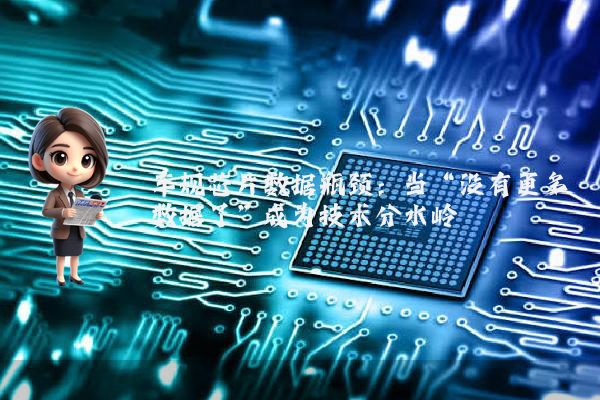 车规芯片数据瓶颈：当“没有更多数据了”成为技术分水岭