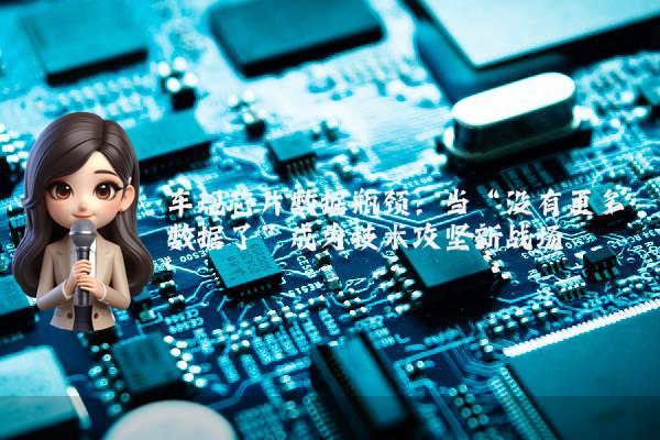 车规芯片数据瓶颈：当“没有更多数据了”成为技术攻坚新战场